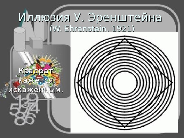 Иллюзия У. Эренштейна  (W. Ehrenstein, 1921) Квадрат кажется искаженным. 