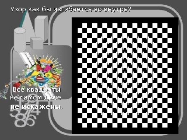 Узор как бы изгибается во внутрь? Все квадраты не самом деле не искажены . 