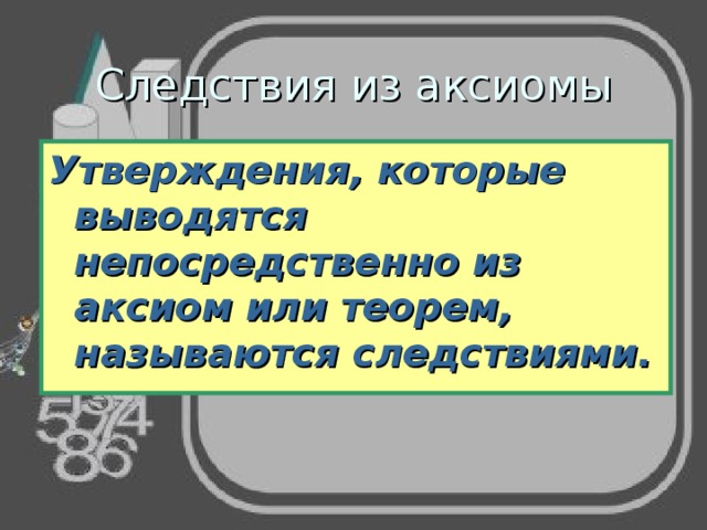 Следствия из аксиомы Утверждения, которые выводятся непосредственно из аксиом или теорем, называются следствиями. 