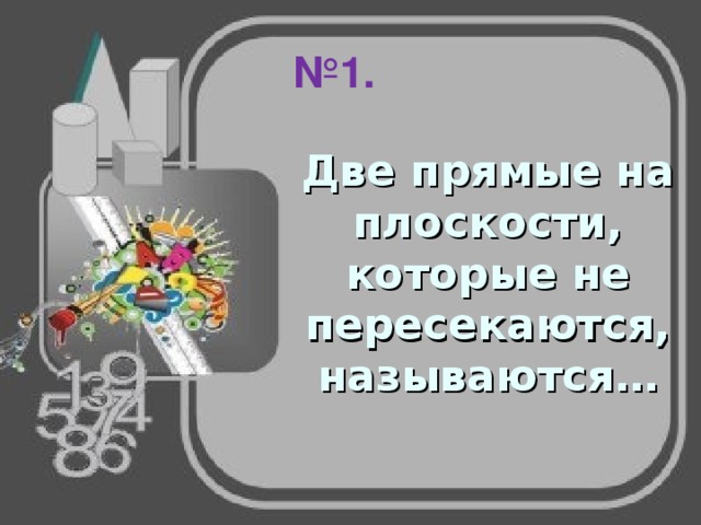 № 1. Две прямые на плоскости, которые не пересекаются, называются… 