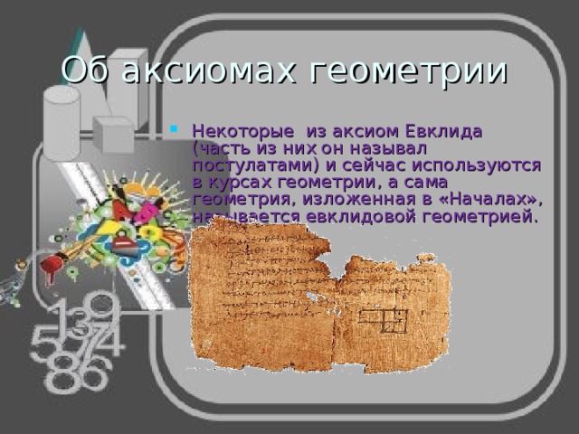 Об аксиомах геометрии Некоторые из аксиом Евклида (часть из них он называл постулатами) и сейчас используются в курсах геометрии, а сама геометрия, изложенная в «Началах», называется евклидовой геометрией.  