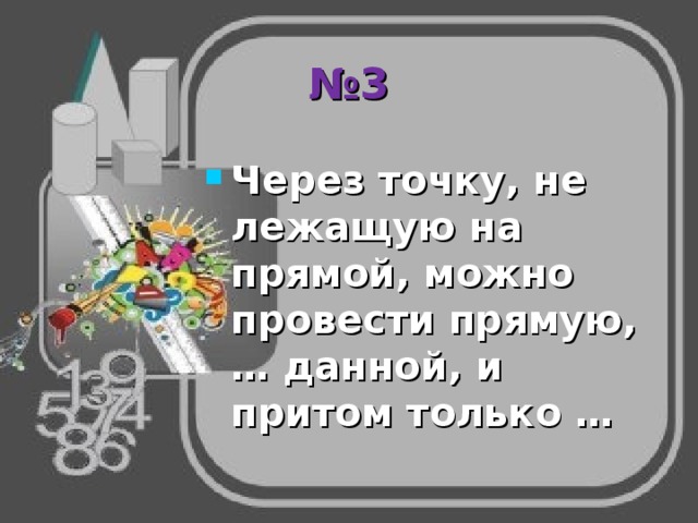 № 3 Через точку, не лежащую на прямой, можно провести прямую, … данной, и притом только … 