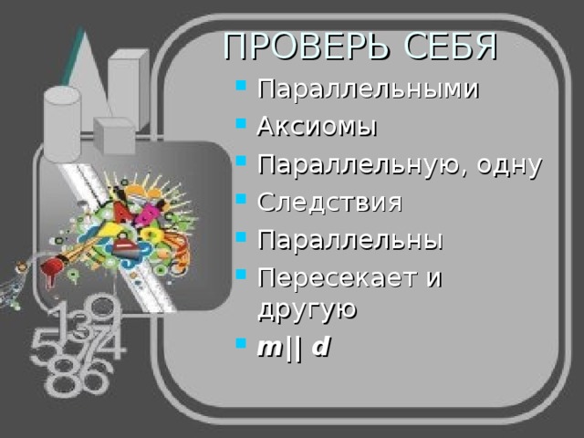 ПРОВЕРЬ СЕБЯ Параллельными Аксиомы Параллельную, одну Следствия Параллельны Пересекает и другую m || d 