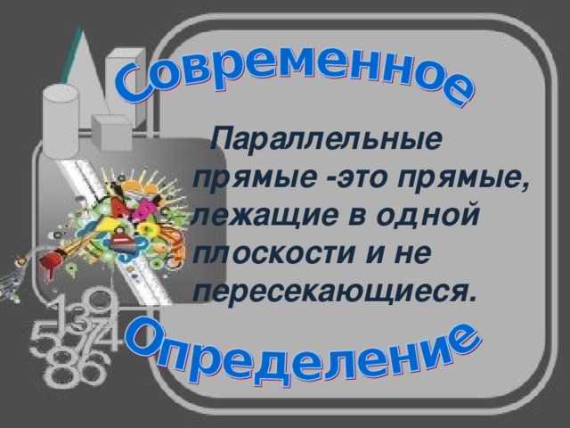  Параллельные прямые -это прямые, лежащие в одной плоскости и не пересекающиеся.  