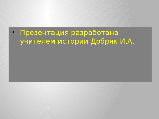 Презентация разработана учителем истории Добряк И.А. 
