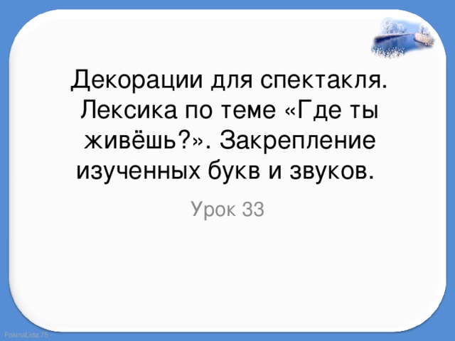 Декорации для спектакля. Лексика по теме «Где ты живёшь?». Закрепление изученных букв и звуков.  Урок 33 