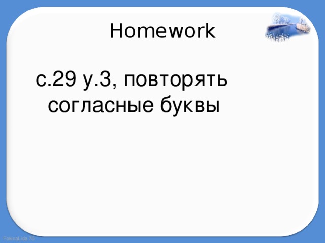 Homework с.29 у.3,  повторять согласные буквы 