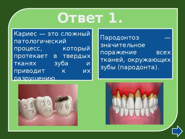 Ответ 1. Кариес — это сложный патологический процесс, который протекает в твердых тканях зуба и приводит к их разрушению.  Пародонтоз — значительное поражение всех тканей, окружающих зубы (пародонта).