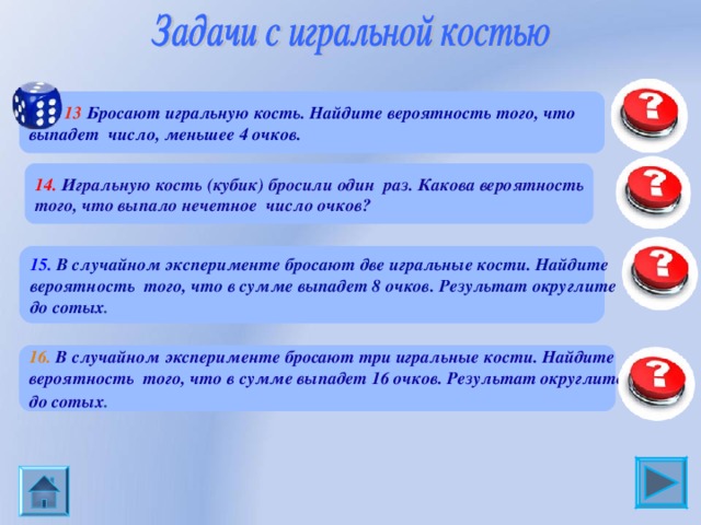 0,5  13 Бросают игральную кость. Найдите вероятность того, что выпадет число, меньшее 4 очков. 0,5 14. Игральную кость (кубик) бросили один раз. Какова вероятность того, что выпало нечетное число очков? 15.  В случайном эксперименте бросают две игральные кости. Найдите вероятность того, что в сумме выпадет 8 очков. Результат округлите до сотых . 0,14 16.  В случайном эксперименте бросают три игральные кости. Найдите вероятность того, что в сумме выпадет 16 очков. Результат округлите до сотых .  0,0 3 