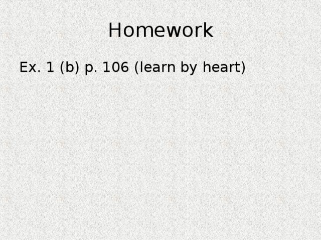 Homework Ex. 1 (b) p. 106 (learn by heart) 