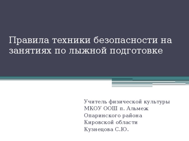 Правила техники безопасности на занятиях по лыжной подготовке Учитель физической культуры МКОУ ООШ п. Альмеж Опаринского района Кировской области Кузнецова С.Ю. 
