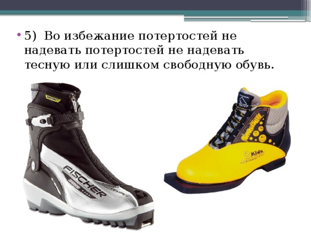 5) Во избежание потертостей не надевать потертостей не надевать тесную или слишком свободную обувь. 