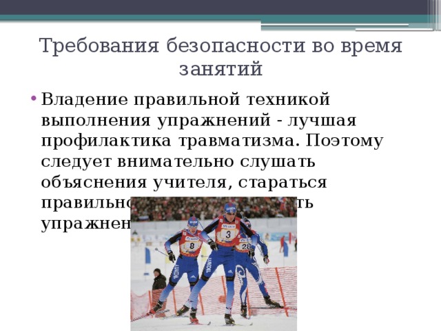 Требования безопасности во время занятий Владение правильной техникой выполнения упражнений - лучшая профилактика травматизма. Поэтому следует внимательно слушать объяснения учителя, стараться правильно и точно выполнять упражнения. 
