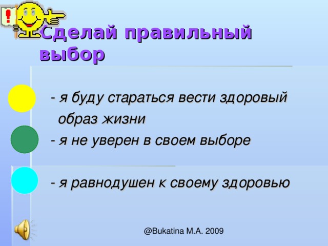 Сделай правильный выбор - я буду стараться вести здоровый  образ жизни  - я не уверен в своем выборе   - я равнодушен к своему здоровью 
