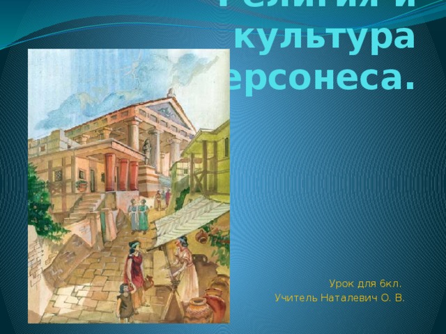 Религия и культура Херсонеса. Урок для 6кл. Учитель Наталевич О. В. 