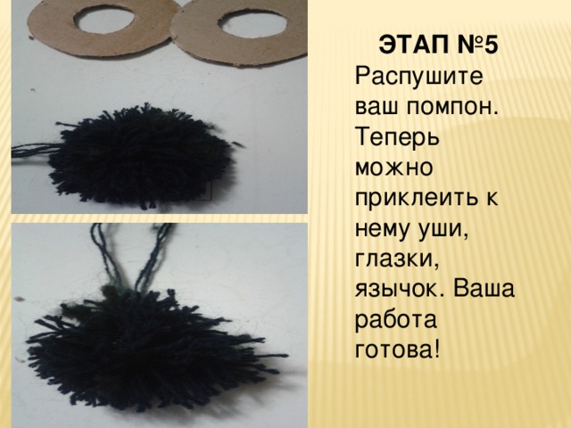 ЭТАП №5 Распушите ваш помпон. Теперь можно приклеить к нему уши, глазки, язычок. Ваша работа готова! 