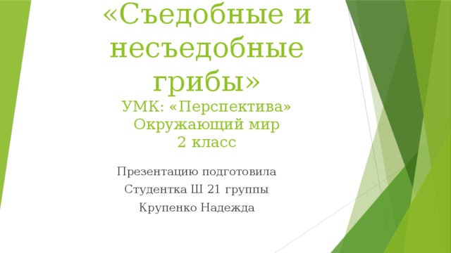 «Съедобные и несъедобные грибы»  УМК: «Перспектива»  Окружающий мир  2 класс    Презентацию подготовила Студентка Ш 21 группы Крупенко Надежда 