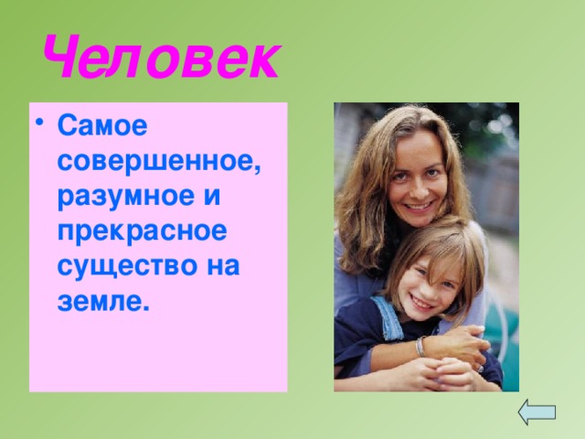Человек Самое совершенное, разумное и прекрасное существо на земле. 