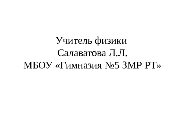 Учитель физики  Салаватова Л.Л.  МБОУ «Гимназия №5 ЗМР РТ»   