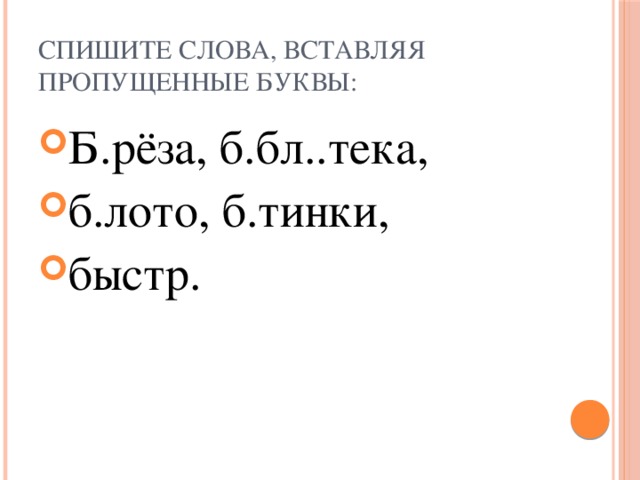 Спишите слова, вставляя пропущенные буквы: Б.рёза, б.бл..тека, б.лото, б.тинки, быстр. 