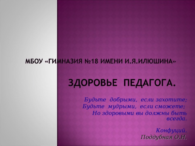 Будьте добрыми, если захотите; Будьте мудрыми, если сможете; Но здоровыми вы должны быть всегда.  Конфуций. Поддубная О.Н. 