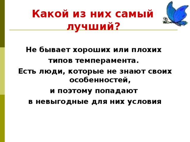  Какой из них самый  лучший?  Не бывает хороших или плохих типов темперамента. Есть люди, которые не знают своих особенностей, и поэтому попадают в невыгодные для них условия 