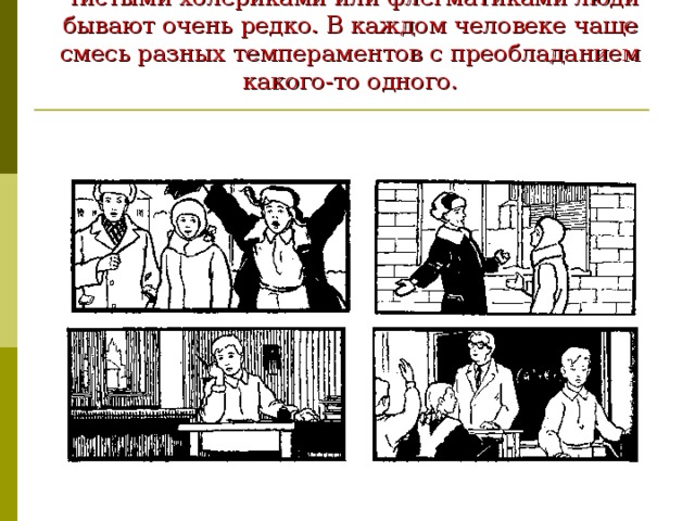 Чистыми холериками или флегматиками люди бывают очень редко. В каждом человеке чаще смесь разных темпераментов с преобладанием какого-то одного. 