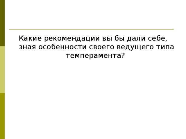 Какие рекомендации вы бы дали себе, зная особенности своего ведущего типа темперамента? 