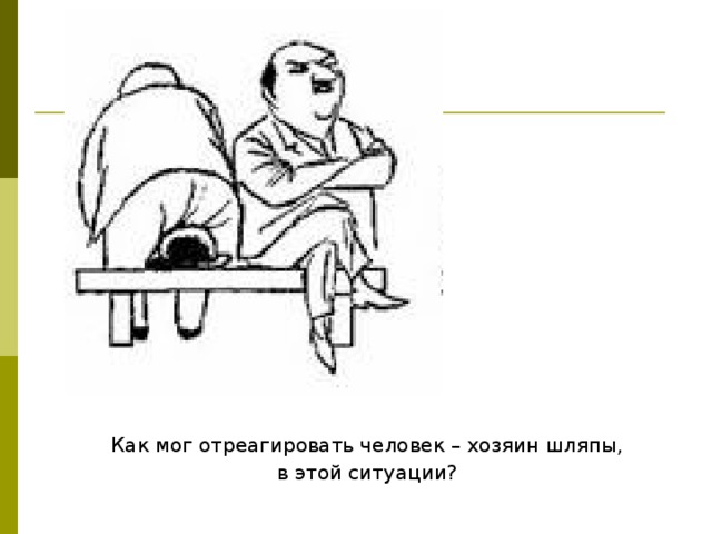 Как мог отреагировать человек – хозяин шляпы,  в этой ситуации? 