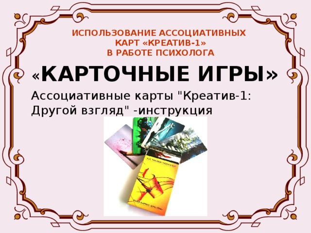 ИСПОЛЬЗОВАНИЕ АССОЦИАТИВНЫХ  КАРТ «КРЕАТИВ-1»  В РАБОТЕ ПСИХОЛОГА « КАРТОЧНЫЕ ИГРЫ» Ассоциативные карты 
