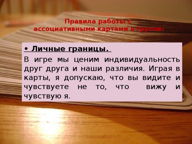 Правила работы с  ассоциативными картами в группе: • Личные границы. В игре мы ценим индивидуальность друг друга и наши различия. Играя в карты, я допускаю, что вы видите и чувствуете не то, что вижу и чувствую я. 