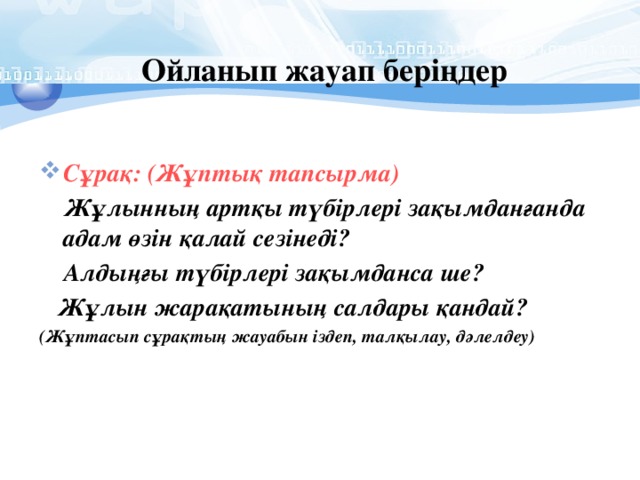Ойланып жауап беріңдер Сұрақ: (Жұптық тапсырма)  Жұлынның артқы түбірлері зақымданғанда адам өзін қалай сезінеді?  Алдыңғы түбірлері зақымданса ше?  Жұлын жарақатының салдары қандай? (Жұптасып сұрақтың жауабын іздеп, талқылау, дәлелдеу) 