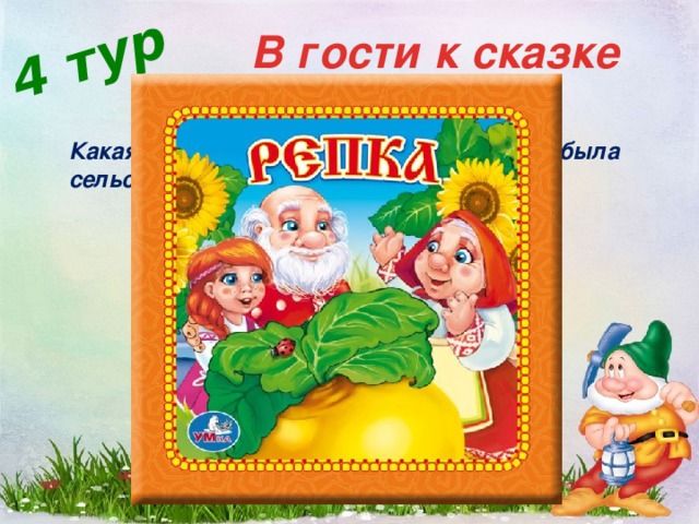 4 тур В гости к сказке Отгадайте название сказки. Какая героиня русской народной сказки была сельскохозяйственным продуктом?