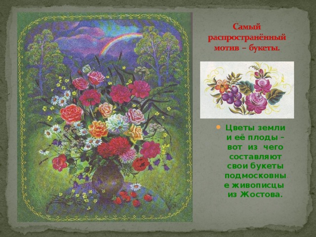 Цветы земли и её плоды – вот из чего составляют свои букеты подмосковные живописцы из Жостова. 