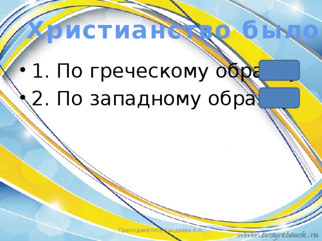 Христианство было 1. По греческому образцу 2. По западному образцу Преподаватель Халдаева А.А. 