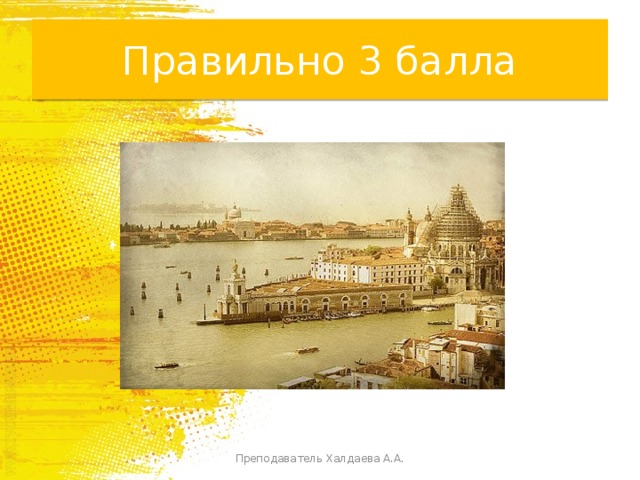Правильно 3 балла Преподаватель Халдаева А.А. 