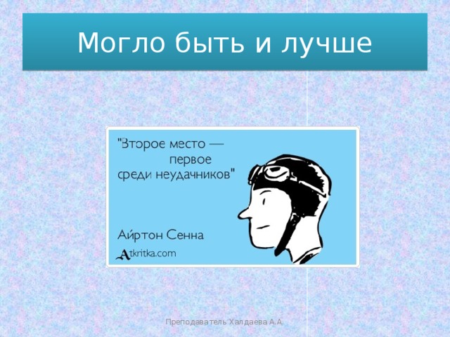 Могло быть и лучше Преподаватель Халдаева А.А. 