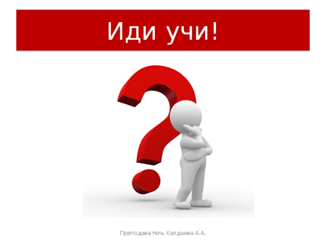 Иди учи! Преподаватель Халдаева А.А. 