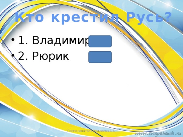 Кто крестил Русь? 1. Владимир 2. Рюрик Преподаватель Халдаева А.А. 