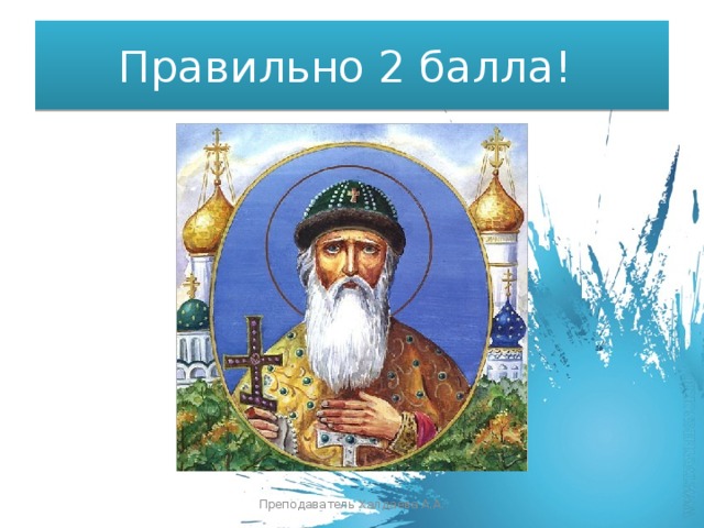 Правильно 2 балла! Преподаватель Халдаева А.А. 