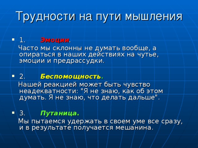 Трудности на пути мышления 1.       Эмоции .  Часто мы склонны не думать вообще, а опираться в наших действиях на чутье, эмоции и предрассудки. 2.       Беспомощность .  Нашей реакцией может быть чувство неадекватности: 