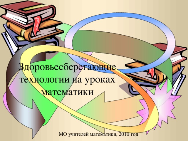 Здоровьесберегающие технологии на уроках математики МО учителей математики, 2010 год
