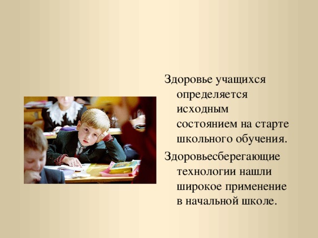 Здоровье учащихся определяется исходным состоянием на старте школьного обучения. Здоровьесберегающие технологии нашли широкое применение в начальной школе.