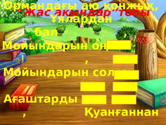 Ормандағы аю қонжық, Ұялардан бал , Мойындарын оңға , Мойындарын солға , Ағаштарды , Қуанғаннан . “ Жас ақындар”тобы  