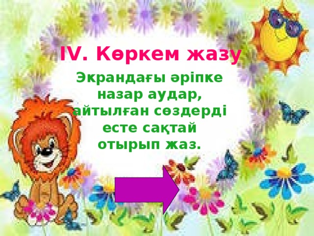 IV . Көркем жазу Экрандағы әріпке назар аудар, айтылған сөздерді есте сақтай отырып жаз. 