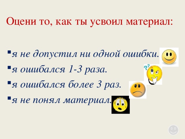 Оцени то, как ты усвоил материал:   я не допустил ни одной ошибки. я ошибался 1-3 раза. я ошибался более 3 раз. я не понял материал.  