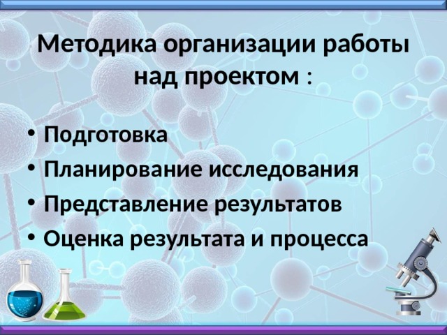 Методика организации работы над проектом : Подготовка Планирование исследования Представление результатов Оценка результата и процесса  