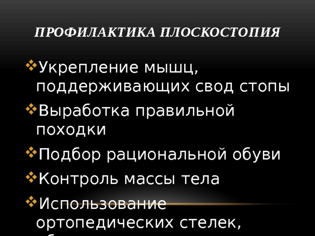 Профилактика плоскостопия Укрепление мышц, поддерживающих свод стопы Выработка правильной походки Подбор рациональной обуви Контроль массы тела Использование ортопедических стелек, обуви 