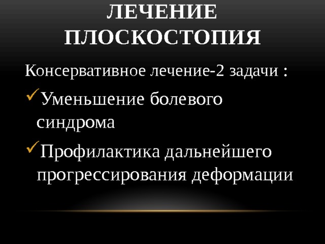 Лечение плоскостопия Консервативное лечение-2 задачи : Уменьшение болевого синдрома Профилактика дальнейшего прогрессирования деформации 