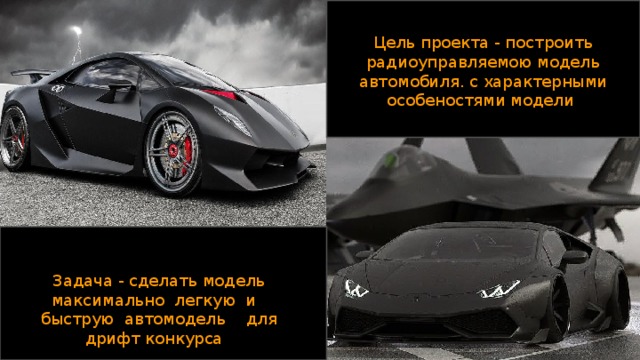 Цель проекта - построить радиоуправляемою модель автомобиля. с характерными особеностями модели Задача - сделать модель максимально легкую и быструю автомодель для дрифт конкурса 